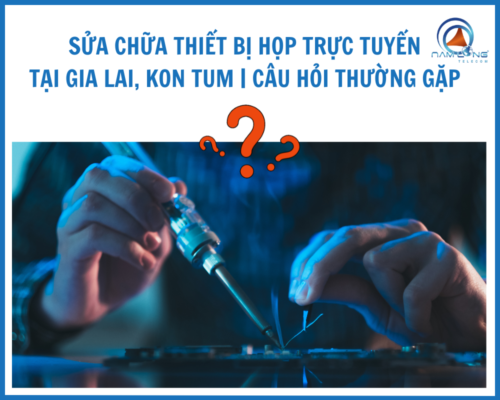 Sửa chữa thiết bị họp trực tuyến tại Gia Lai, Kon Tum | Câu hỏi thường gặp