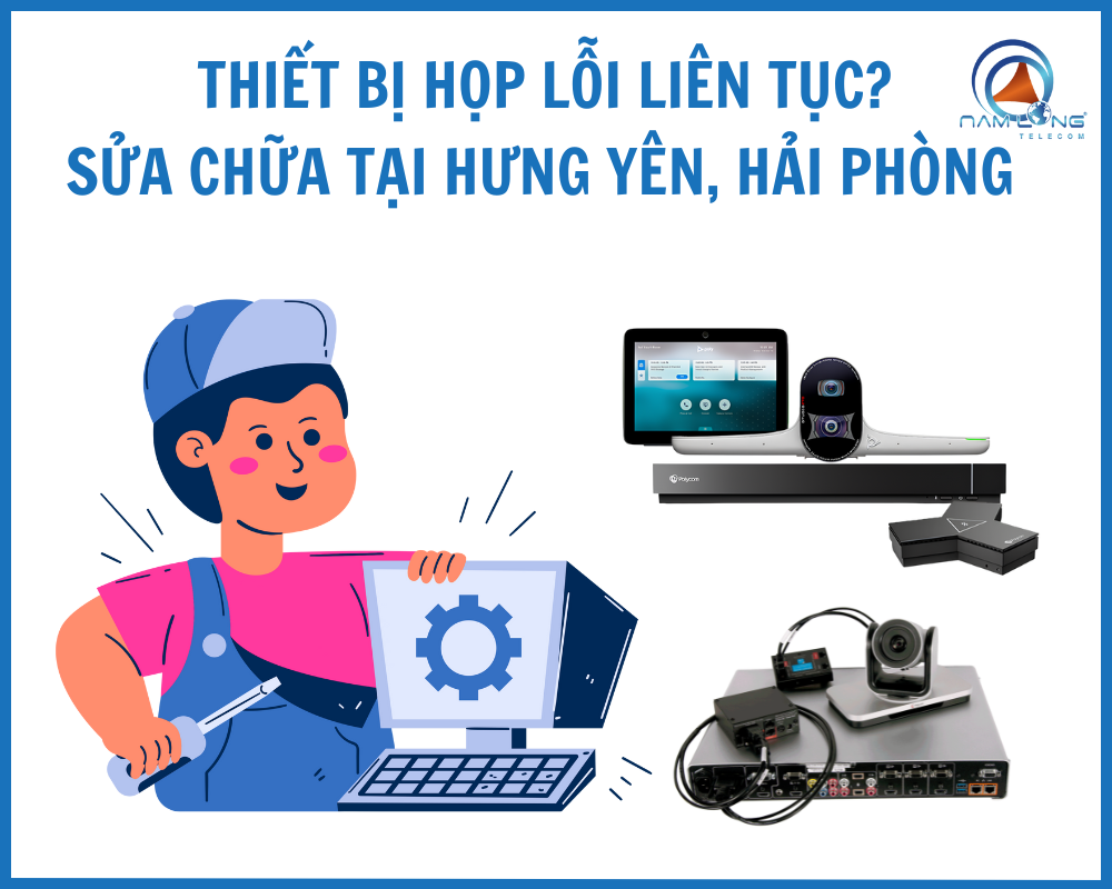 Thiết bị họp lỗi liên tục? Có ngay dịch vụ sửa chữa tại Hưng Yên, Hải Phòng