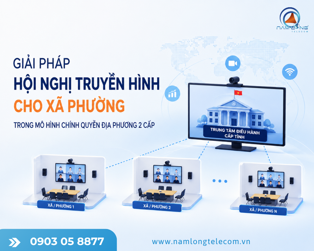 Giải pháp hội nghị truyền hình cho xã phường trong mô hình chính quyền địa phương 2 cấp 